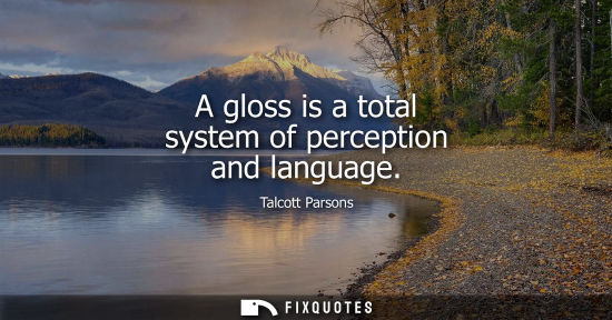 Small: Talcott Parsons: A gloss is a total system of perception and language
