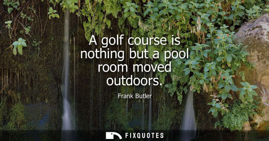 Small: A golf course is nothing but a pool room moved outdoors