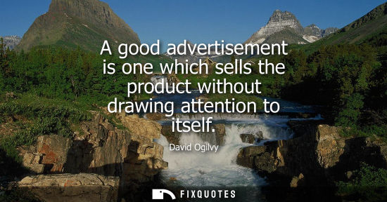 Small: A good advertisement is one which sells the product without drawing attention to itself