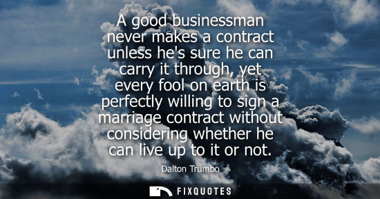 Small: A good businessman never makes a contract unless hes sure he can carry it through, yet every fool on ea