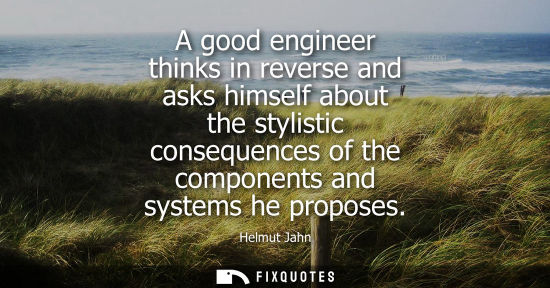 Small: A good engineer thinks in reverse and asks himself about the stylistic consequences of the components a