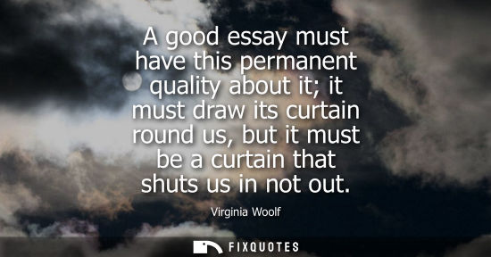 Small: A good essay must have this permanent quality about it it must draw its curtain round us, but it must be a cur