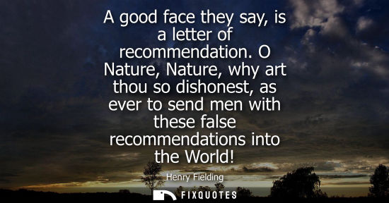 Small: A good face they say, is a letter of recommendation. O Nature, Nature, why art thou so dishonest, as ev