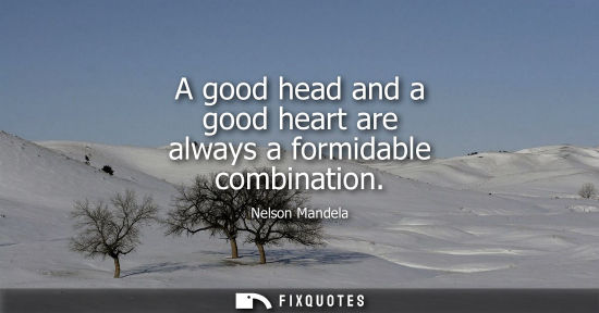 Small: A good head and a good heart are always a formidable combination - Nelson Mandela