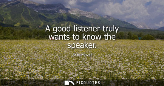 Small: A good listener truly wants to know the speaker