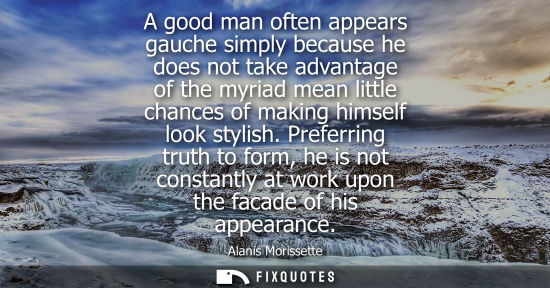 Small: A good man often appears gauche simply because he does not take advantage of the myriad mean little cha
