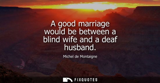 Small: A good marriage would be between a blind wife and a deaf husband