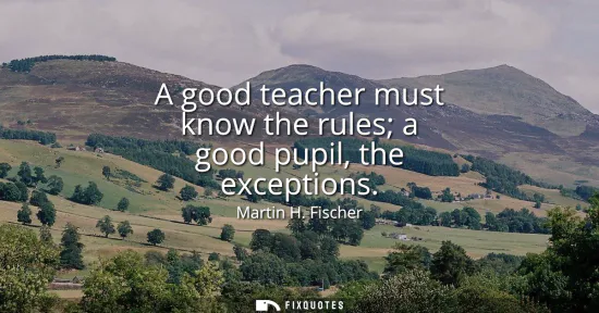 Small: A good teacher must know the rules a good pupil, the exceptions