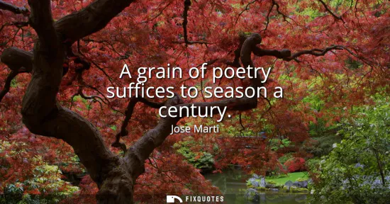Small: A grain of poetry suffices to season a century
