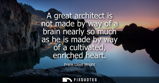Small: A great architect is not made by way of a brain nearly so much as he is made by way of a cultivated, enriched 