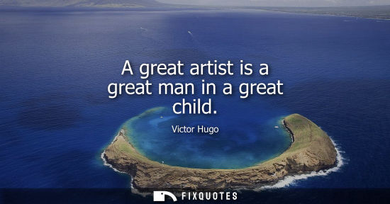 Small: A great artist is a great man in a great child