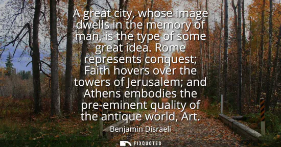 Small: A great city, whose image dwells in the memory of man, is the type of some great idea. Rome represents conques