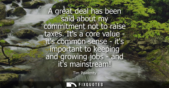 Small: A great deal has been said about my commitment not to raise taxes. Its a core value - its common sense 