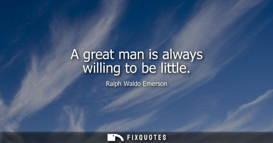 Small: A great man is always willing to be little