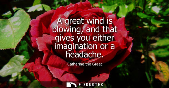 Small: A great wind is blowing, and that gives you either imagination or a headache