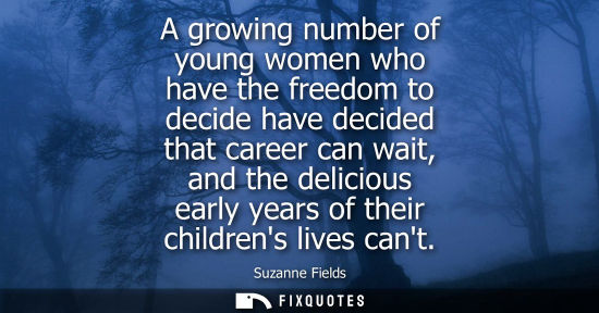 Small: A growing number of young women who have the freedom to decide have decided that career can wait, and t