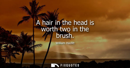 Small: A hair in the head is worth two in the brush