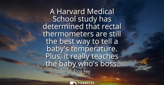 Small: A Harvard Medical School study has determined that rectal thermometers are still the best way to tell a babys 