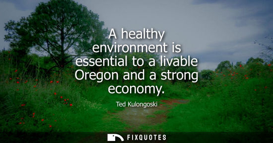 Small: A healthy environment is essential to a livable Oregon and a strong economy - Ted Kulongoski