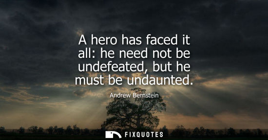 Small: A hero has faced it all: he need not be undefeated, but he must be undaunted