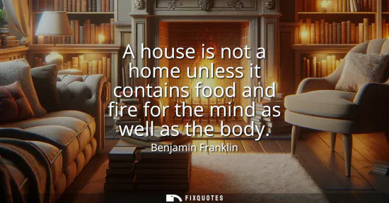 Small: A house is not a home unless it contains food and fire for the mind as well as the body