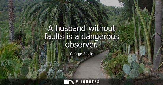 Small: A husband without faults is a dangerous observer