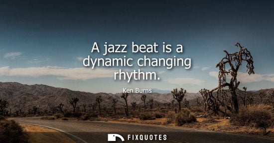 Small: Ken Burns - A jazz beat is a dynamic changing rhythm