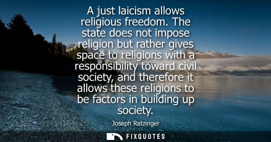 Small: A just laicism allows religious freedom. The state does not impose religion but rather gives space to religion