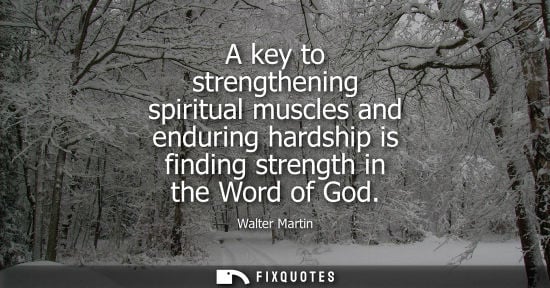 Small: Walter Martin: A key to strengthening spiritual muscles and enduring hardship is finding strength in the Word 