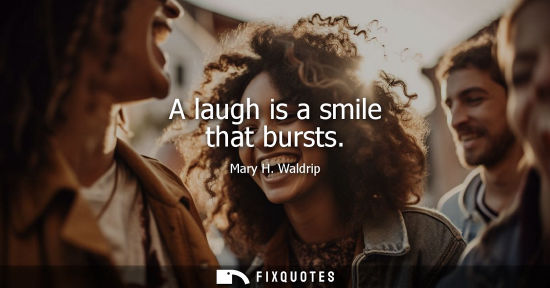 Small: A laugh is a smile that bursts - Mary H. Waldrip