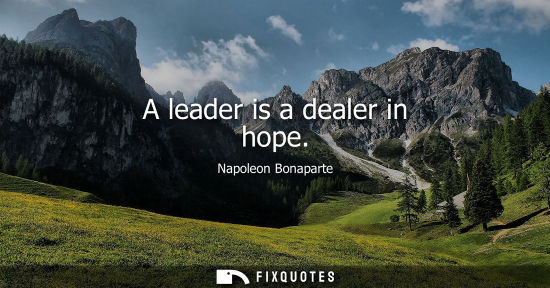 Small: A leader is a dealer in hope - Napoleon Bonaparte