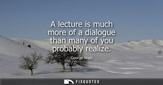 Small: A lecture is much more of a dialogue than many of you probably realize
