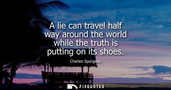 Small: A lie can travel half way around the world while the truth is putting on its shoes