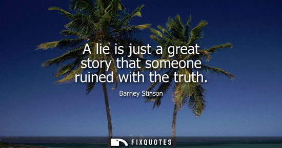 Small: A lie is just a great story that someone ruined with the truth