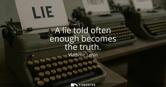 Small: A lie told often enough becomes the truth