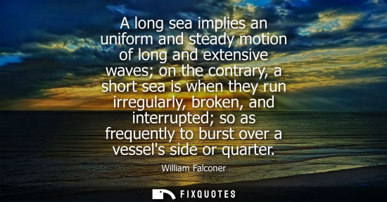 Small: A long sea implies an uniform and steady motion of long and extensive waves on the contrary, a short se
