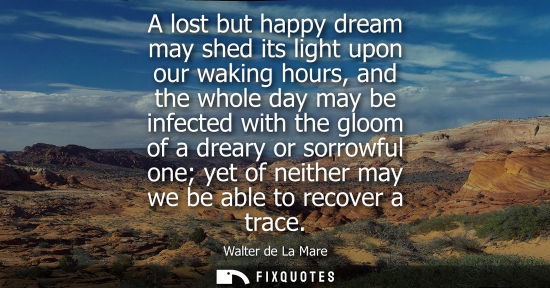 Small: A lost but happy dream may shed its light upon our waking hours, and the whole day may be infected with