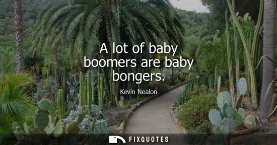 Small: A lot of baby boomers are baby bongers - Kevin Nealon