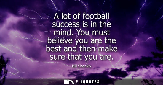 Small: A lot of football success is in the mind. You must believe you are the best and then make sure that you