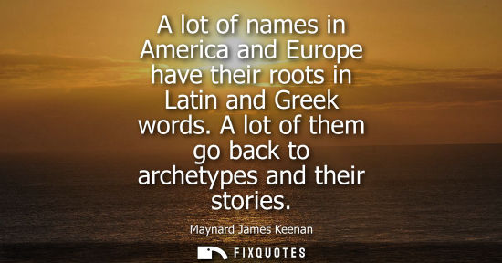 Small: A lot of names in America and Europe have their roots in Latin and Greek words. A lot of them go back t