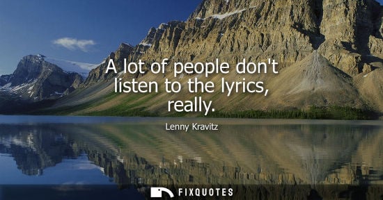 Small: Lenny Kravitz: A lot of people dont listen to the lyrics, really