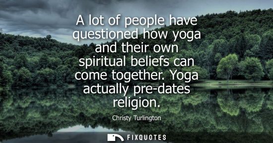 Small: A lot of people have questioned how yoga and their own spiritual beliefs can come together. Yoga actual