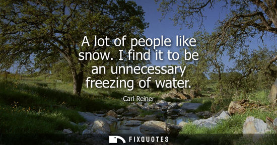 Small: A lot of people like snow. I find it to be an unnecessary freezing of water