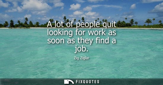 Small: A lot of people quit looking for work as soon as they find a job