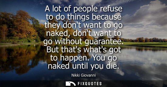 Small: A lot of people refuse to do things because they dont want to go naked, dont want to go without guarant