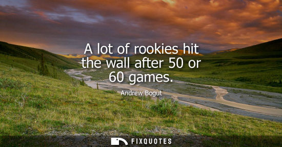 Small: A lot of rookies hit the wall after 50 or 60 games