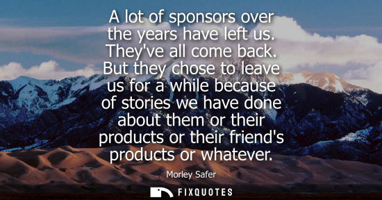 Small: A lot of sponsors over the years have left us. Theyve all come back. But they chose to leave us for a w