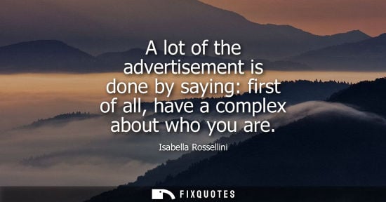Small: A lot of the advertisement is done by saying: first of all, have a complex about who you are