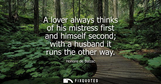 Small: A lover always thinks of his mistress first and himself second with a husband it runs the other way