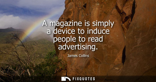 Small: A magazine is simply a device to induce people to read advertising